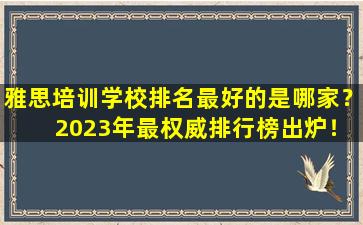 雅思培训学校排名最好的是哪家？ 2023年最权威排行榜出炉！